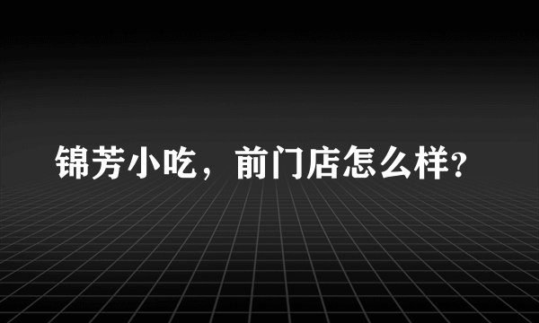 锦芳小吃，前门店怎么样？