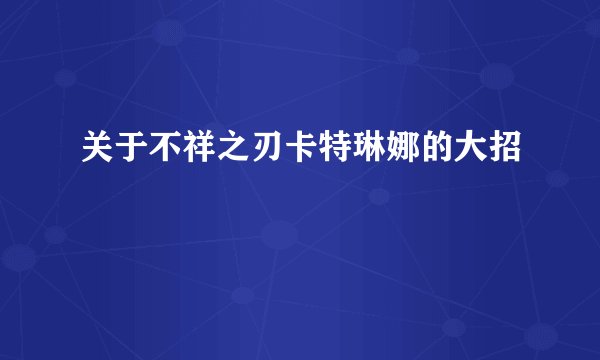 关于不祥之刃卡特琳娜的大招