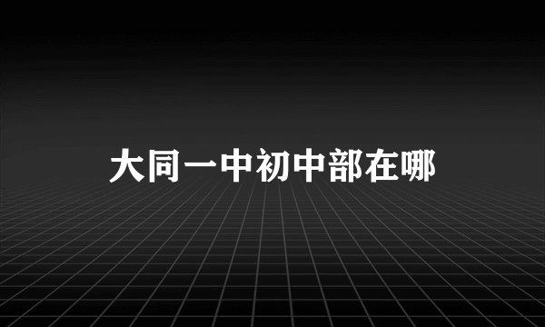 大同一中初中部在哪