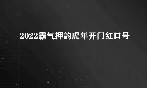 2022霸气押韵虎年开门红口号