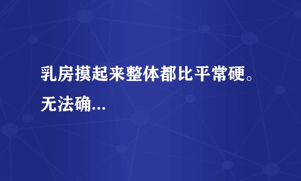 乳房摸起来整体都比平常硬。无法确...
