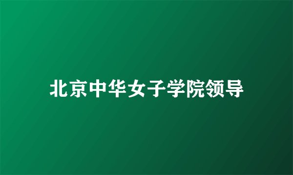 北京中华女子学院领导