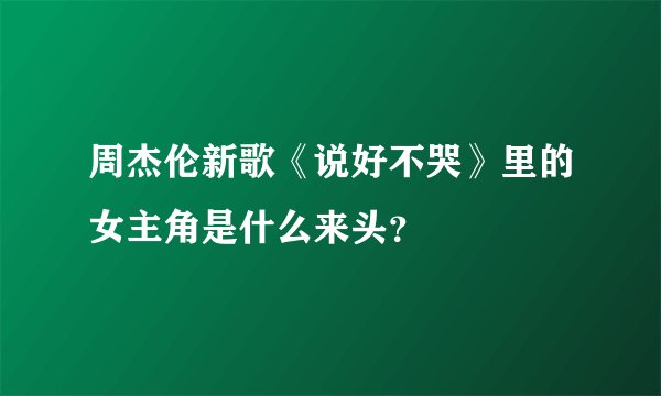 周杰伦新歌《说好不哭》里的女主角是什么来头？