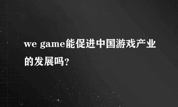 we game能促进中国游戏产业的发展吗？