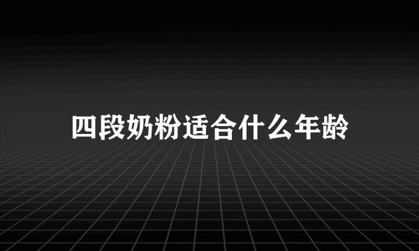四段奶粉适合什么年龄