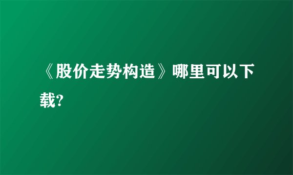 《股价走势构造》哪里可以下载?