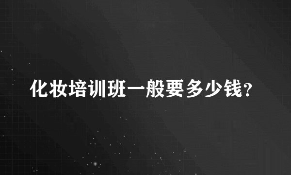 化妆培训班一般要多少钱？