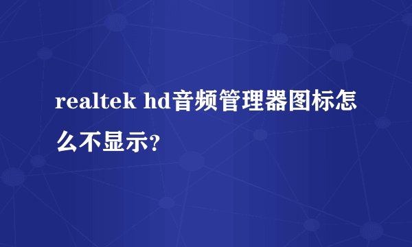 realtek hd音频管理器图标怎么不显示？