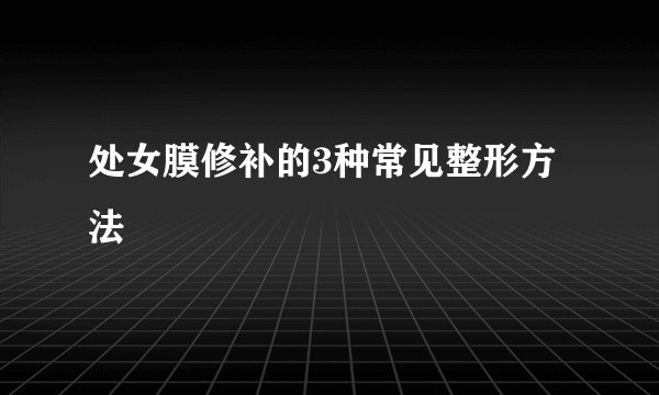处女膜修补的3种常见整形方法