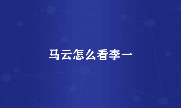 马云怎么看李一