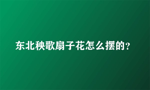 东北秧歌扇子花怎么摆的？