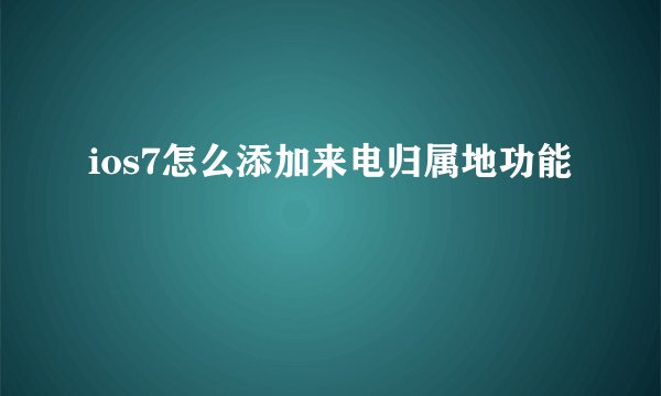 ios7怎么添加来电归属地功能