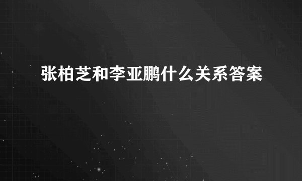 张柏芝和李亚鹏什么关系答案