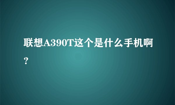 联想A390T这个是什么手机啊？