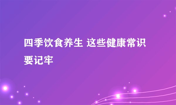 四季饮食养生 这些健康常识要记牢