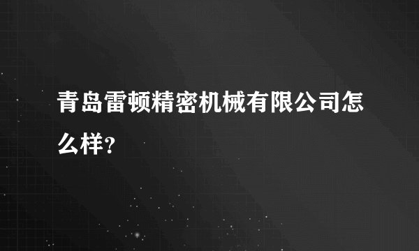青岛雷顿精密机械有限公司怎么样？