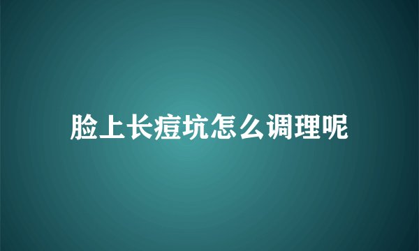 脸上长痘坑怎么调理呢
