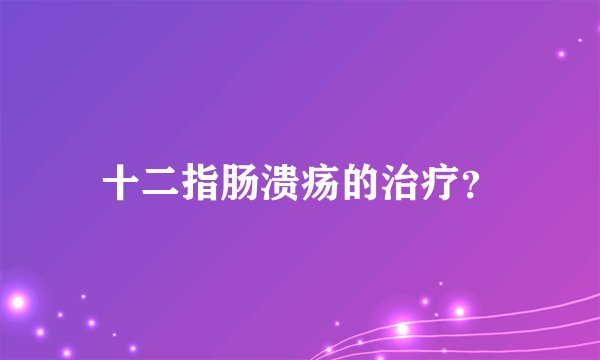 十二指肠溃疡的治疗？