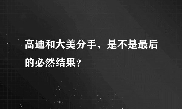 高迪和大美分手，是不是最后的必然结果？
