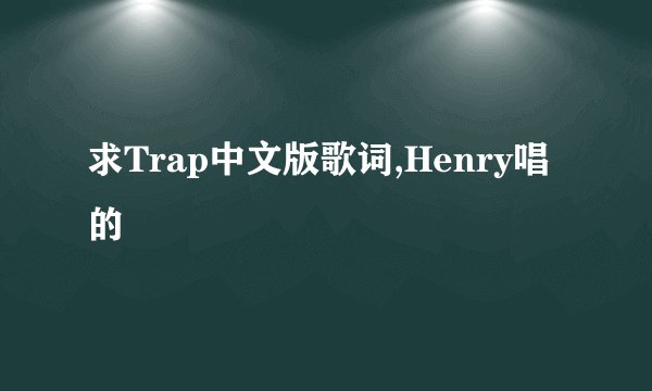 求Trap中文版歌词,Henry唱的