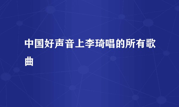中国好声音上李琦唱的所有歌曲