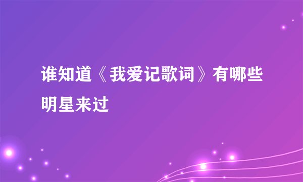 谁知道《我爱记歌词》有哪些明星来过