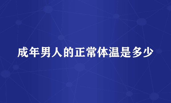 成年男人的正常体温是多少
