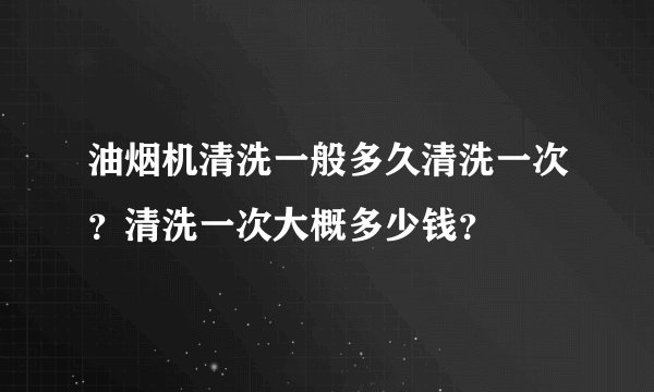 油烟机清洗一般多久清洗一次？清洗一次大概多少钱？