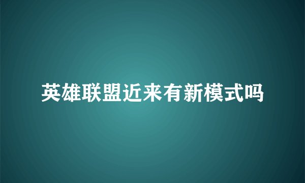 英雄联盟近来有新模式吗