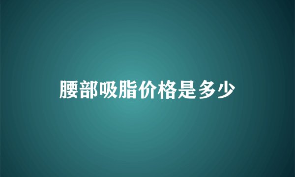 腰部吸脂价格是多少