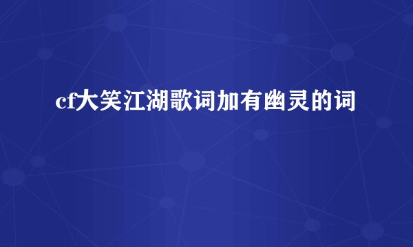 cf大笑江湖歌词加有幽灵的词