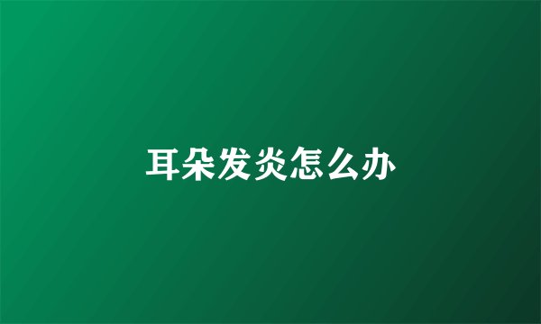 耳朵发炎怎么办