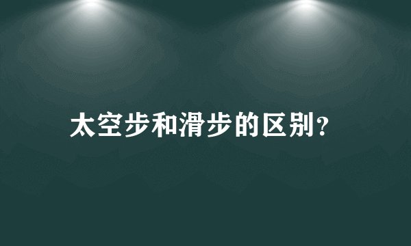 太空步和滑步的区别？