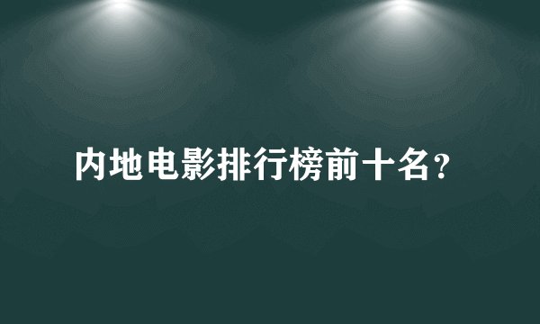 内地电影排行榜前十名？