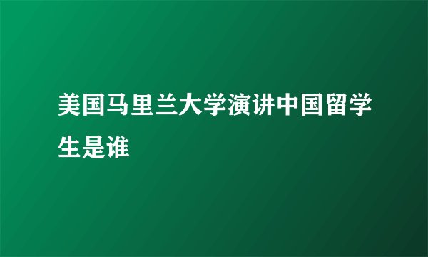 美国马里兰大学演讲中国留学生是谁