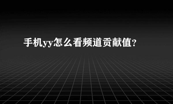 手机yy怎么看频道贡献值？