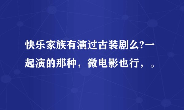 快乐家族有演过古装剧么?一起演的那种，微电影也行，。