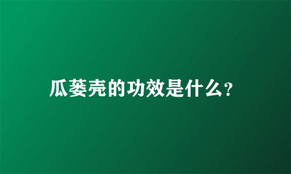瓜蒌壳的功效是什么？