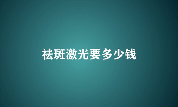 祛斑激光要多少钱