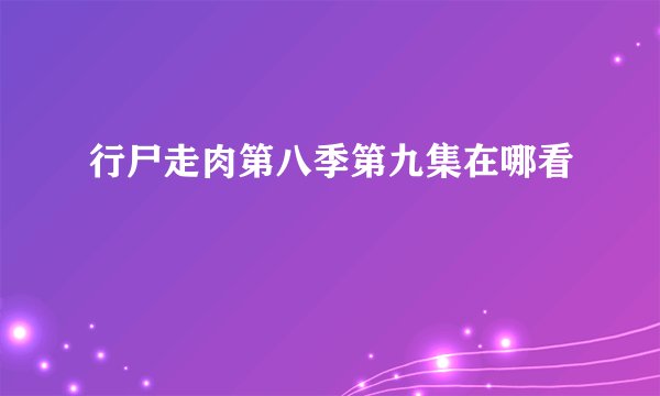 行尸走肉第八季第九集在哪看