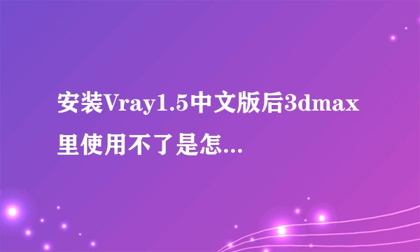 安装Vray1.5中文版后3dmax里使用不了是怎么回事,已经切换了了渲染器,