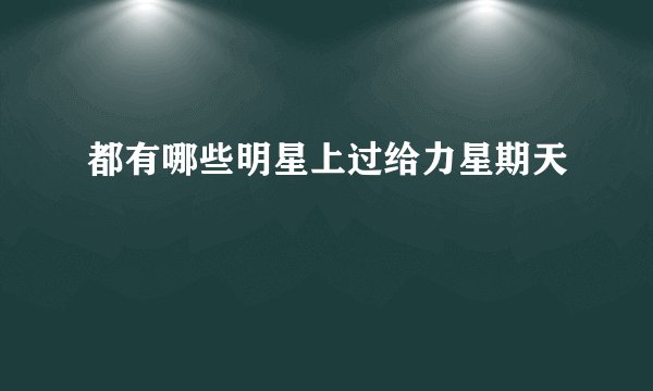 都有哪些明星上过给力星期天