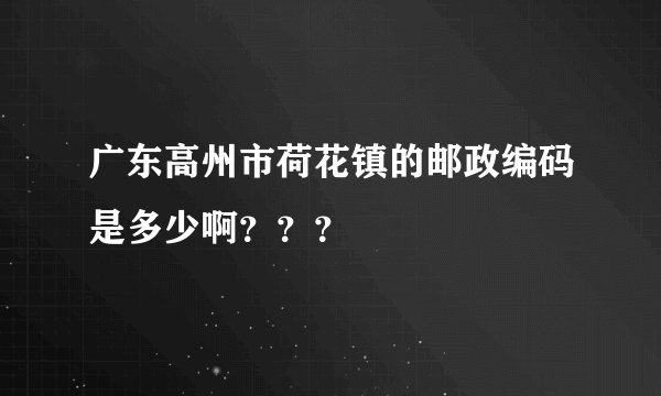广东高州市荷花镇的邮政编码是多少啊？？？