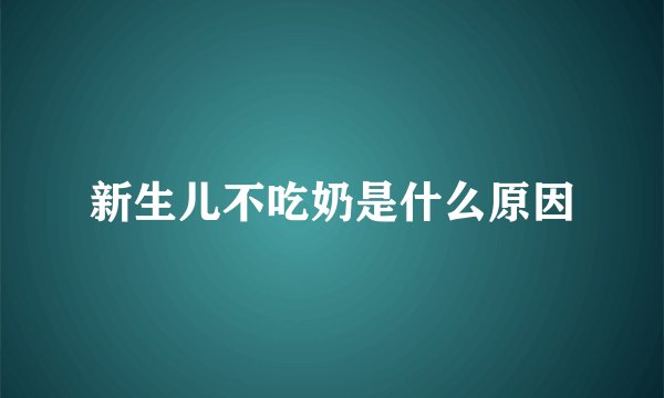 新生儿不吃奶是什么原因