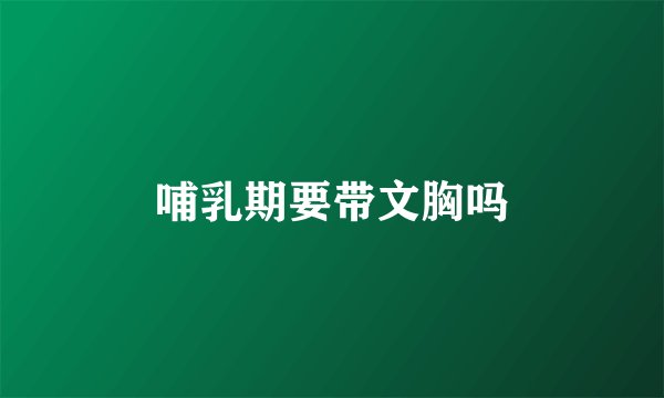哺乳期要带文胸吗