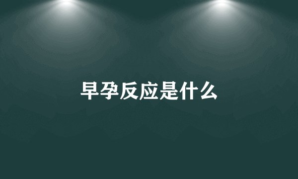 早孕反应是什么