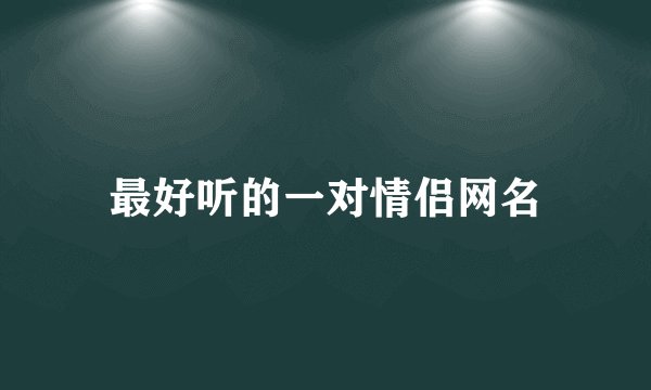 最好听的一对情侣网名