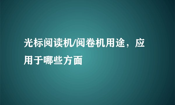 光标阅读机/阅卷机用途，应用于哪些方面