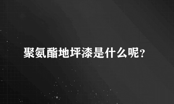 聚氨酯地坪漆是什么呢？