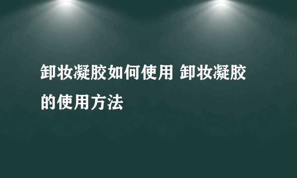卸妆凝胶如何使用 卸妆凝胶的使用方法